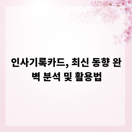 인사기록카드, 최신 동향 완벽 분석 및 활용법