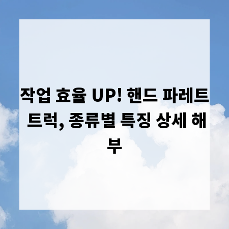 작업 효율 UP! 핸드 파레트 트럭, 종류별 특징 상세 해부