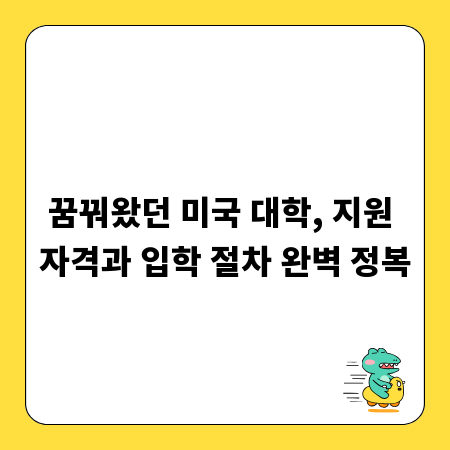 꿈꿔왔던 미국 대학, 지원 자격과 입학 절차 완벽 정복