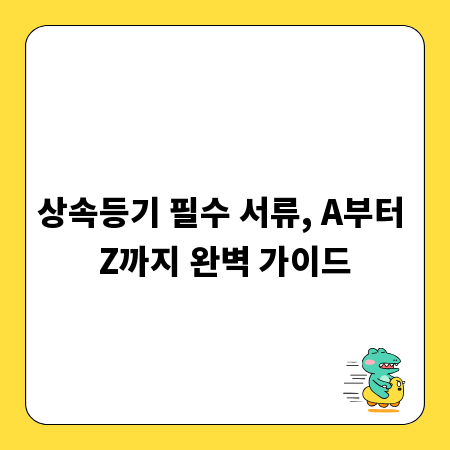 상속등기 필수 서류, A부터 Z까지 완벽 가이드
