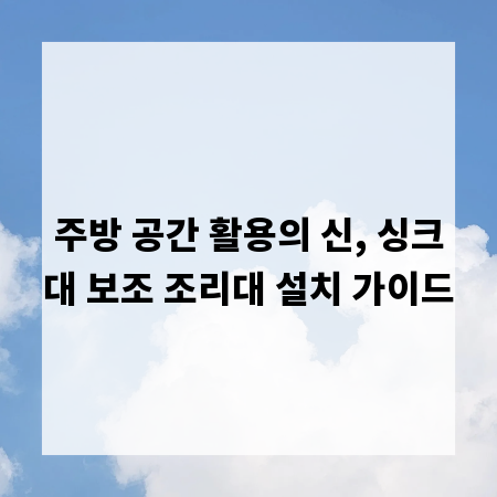 주방 공간 활용의 신, 싱크대 보조 조리대 설치 가이드