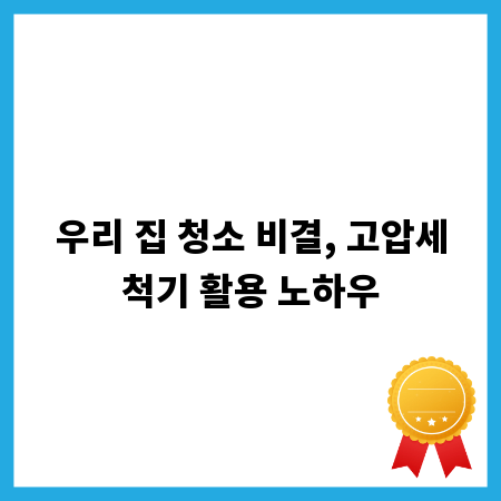 우리 집 청소 비결, 고압세척기 활용 노하우