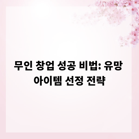 무인 창업 성공 비법: 유망 아이템 선정 전략