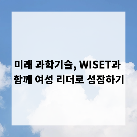 미래 과학기술, WISET과 함께 여성 리더로 성장하기
