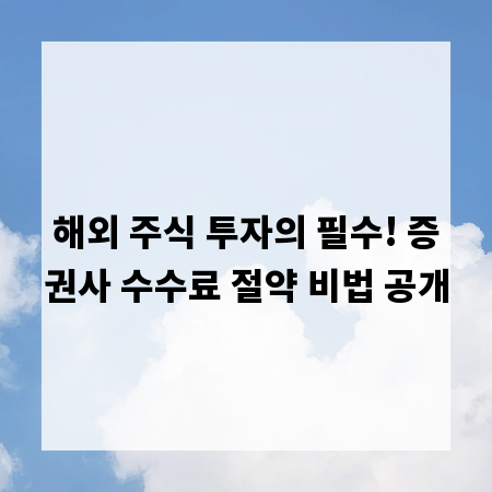 해외 주식 투자의 필수! 증권사 수수료 절약 비법 공개