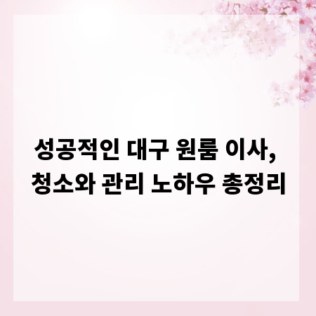 성공적인 대구 원룸 이사, 청소와 관리 노하우 총정리