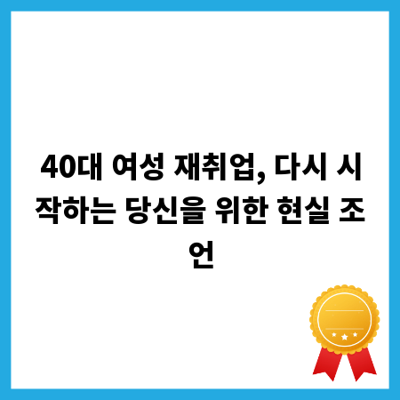 40대 여성 재취업, 다시 시작하는 당신을 위한 현실 조언