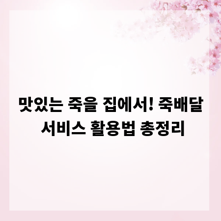 맛있는 죽을 집에서! 죽배달 서비스 활용법 총정리