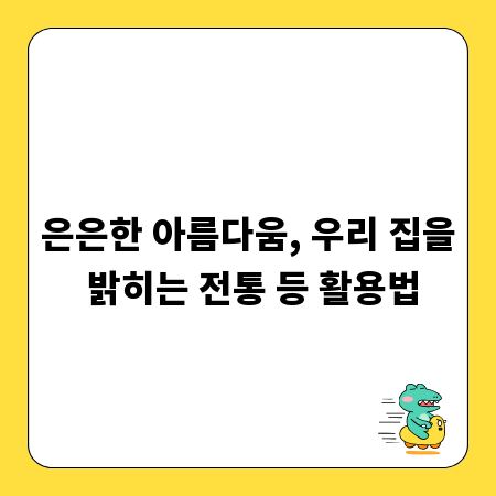 은은한 아름다움, 우리 집을 밝히는 전통 등 활용법