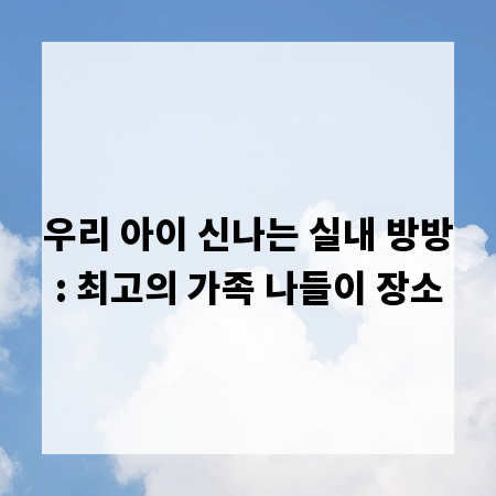우리 아이 신나는 실내 방방: 최고의 가족 나들이 장소