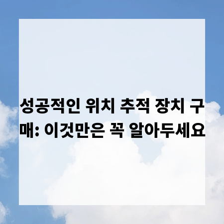 성공적인 위치 추적 장치 구매: 이것만은 꼭 알아두세요