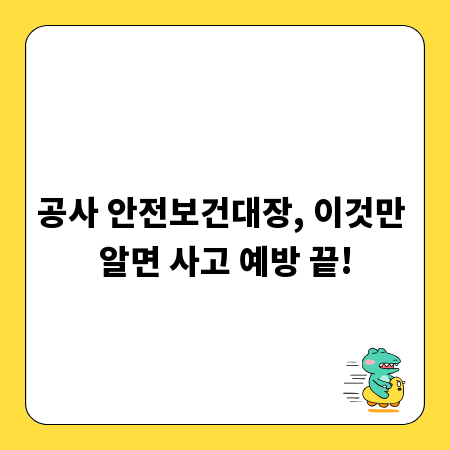 공사 안전보건대장, 이것만 알면 사고 예방 끝!