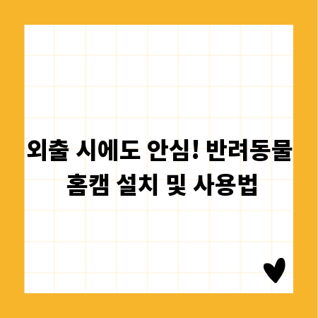 외출 시에도 안심! 반려동물 홈캠 설치 및 사용법
