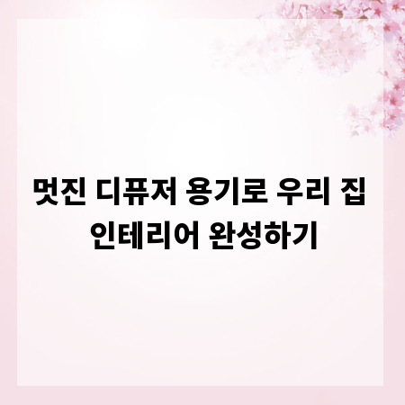 멋진 디퓨저 용기로 우리 집 인테리어 완성하기