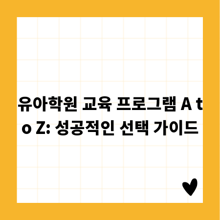 유아학원 교육 프로그램 A to Z: 성공적인 선택 가이드