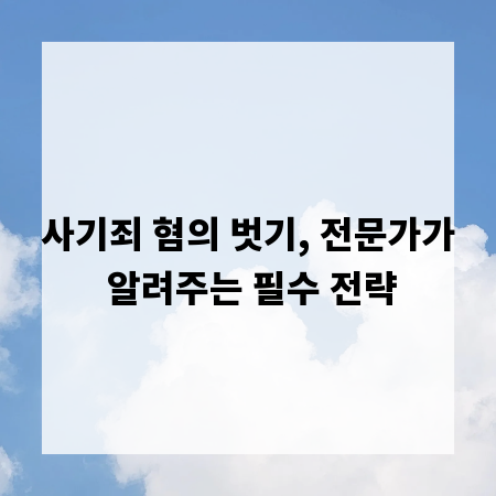 사기죄 혐의 벗기, 전문가가 알려주는 필수 전략