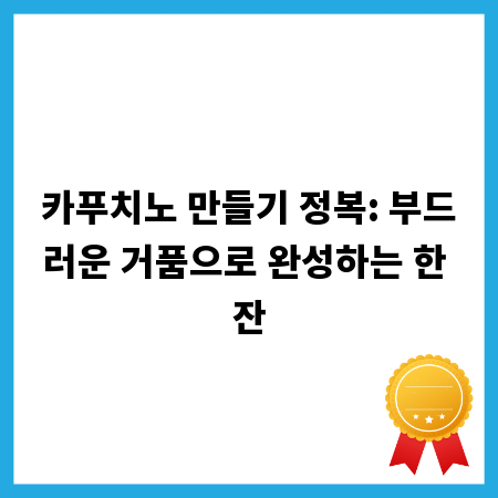 카푸치노 만들기 정복: 부드러운 거품으로 완성하는 한 잔