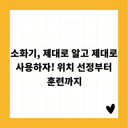 소화기, 제대로 알고 제대로 사용하자! 위치 선정부터 훈련까지