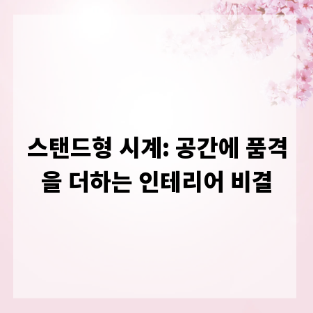 스탠드형 시계: 공간에 품격을 더하는 인테리어 비결