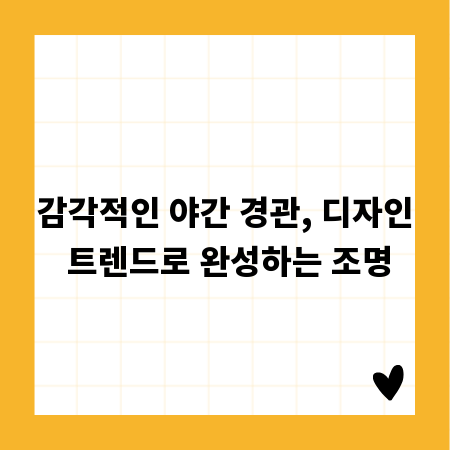 감각적인 야간 경관, 디자인 트렌드로 완성하는 조명