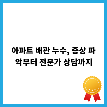 아파트 배관 누수, 증상 파악부터 전문가 상담까지