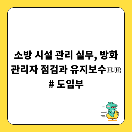 소방 시설 관리 실무, 방화관리자 점검과 유지보수

# 도입부