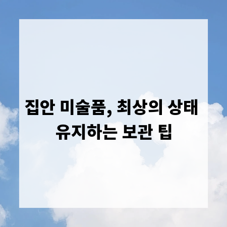 집안 미술품, 최상의 상태 유지하는 보관 팁