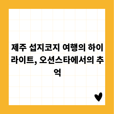 제주 섭지코지 여행의 하이라이트, 오션스타에서의 추억