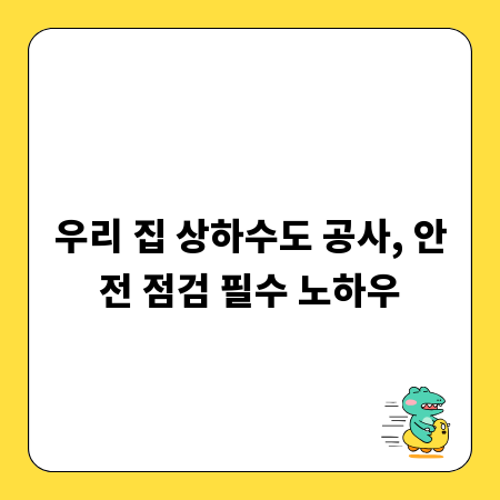 우리 집 상하수도 공사, 안전 점검 필수 노하우