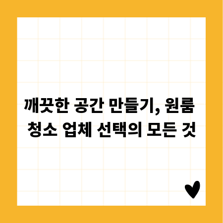 깨끗한 공간 만들기, 원룸 청소 업체 선택의 모든 것