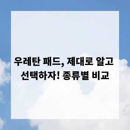 우레탄 패드, 제대로 알고 선택하자! 종류별 비교