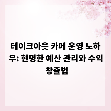 테이크아웃 카페 운영 노하우: 현명한 예산 관리와 수익 창출법