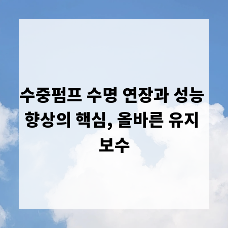 수중펌프 수명 연장과 성능 향상의 핵심, 올바른 유지 보수