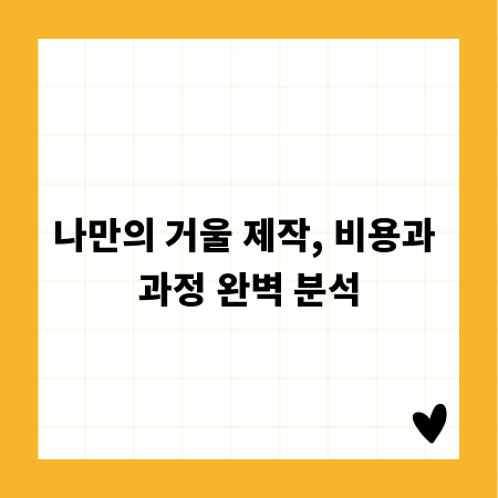 나만의 거울 제작, 비용과 과정 완벽 분석