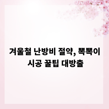 겨울철 난방비 절약, 뽁뽁이 시공 꿀팁 대방출