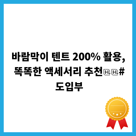 바람막이 텐트 200% 활용, 똑똑한 액세서리 추천
# 도입부