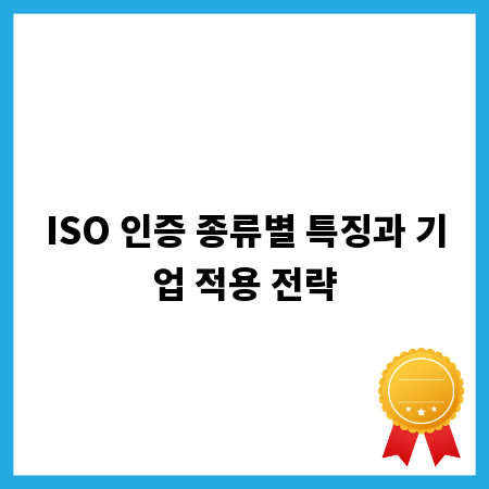 ISO 인증 종류별 특징과 기업 적용 전략