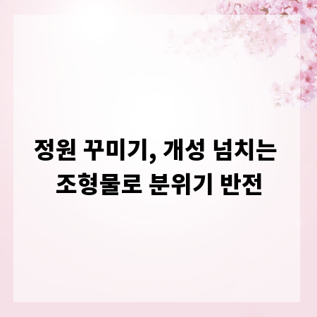 정원 꾸미기, 개성 넘치는 조형물로 분위기 반전