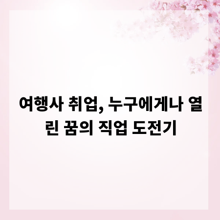 여행사 취업, 누구에게나 열린 꿈의 직업 도전기