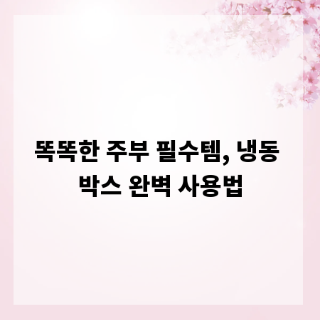 똑똑한 주부 필수템, 냉동 박스 완벽 사용법