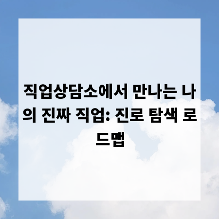 직업상담소에서 만나는 나의 진짜 직업: 진로 탐색 로드맵