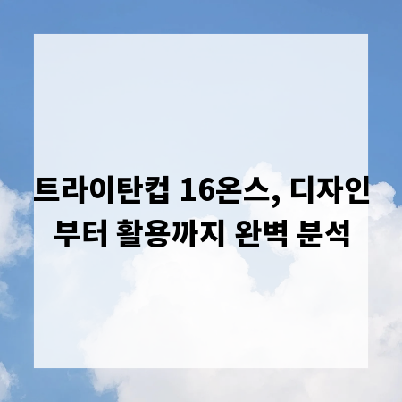 트라이탄컵 16온스, 디자인부터 활용까지 완벽 분석