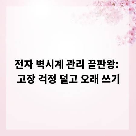 전자 벽시계 관리 끝판왕: 고장 걱정 덜고 오래 쓰기