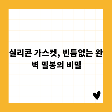 실리콘 가스켓, 빈틈없는 완벽 밀봉의 비밀