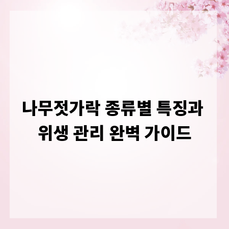 나무젓가락 종류별 특징과 위생 관리 완벽 가이드