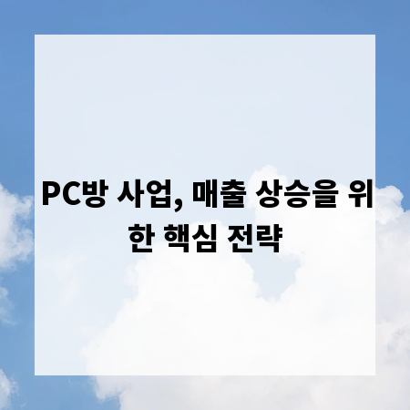 PC방 사업, 매출 상승을 위한 핵심 전략