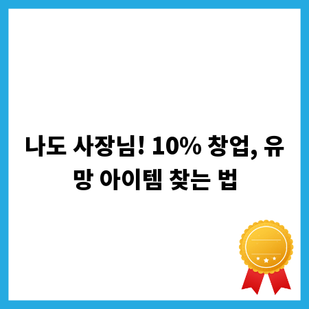 나도 사장님! 10% 창업, 유망 아이템 찾는 법