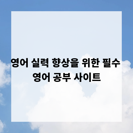 영어 실력 향상을 위한 필수 영어 공부 사이트