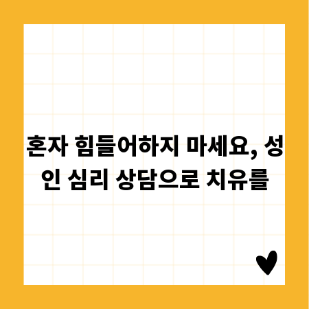 혼자 힘들어하지 마세요, 성인 심리 상담으로 치유를