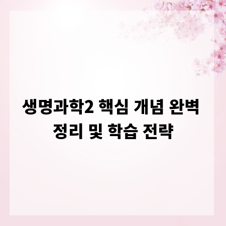 생명과학2 핵심 개념 완벽 정리 및 학습 전략
